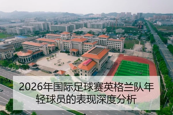 2026年国际足球赛英格兰队年轻球员的表现深度分析