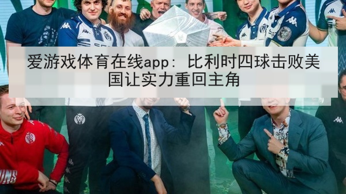爱游戏体育在线app: 比利时四球击败美国让实力重回主角 爱游戏体育在线app: 比利时四球击败美国让实力重回主角