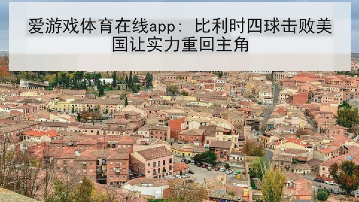 爱游戏体育在线app: 比利时四球击败美国让实力重回主角