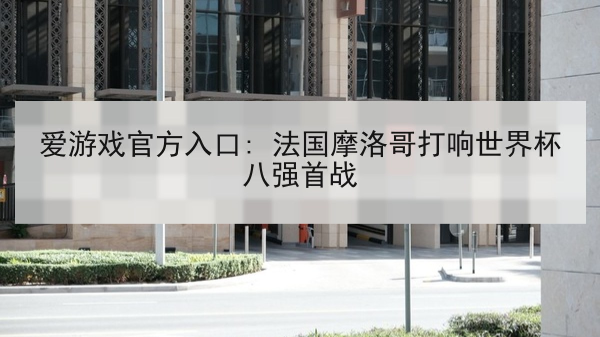 爱游戏官方入口: 法国摩洛哥打响世界杯八强首战 爱游戏官方入口: 法国摩洛哥打响世界杯八强首战