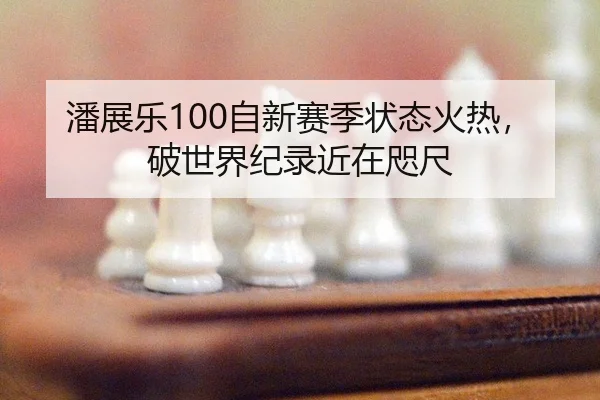 潘展乐100自新赛季状态火热，破世界纪录近在咫尺