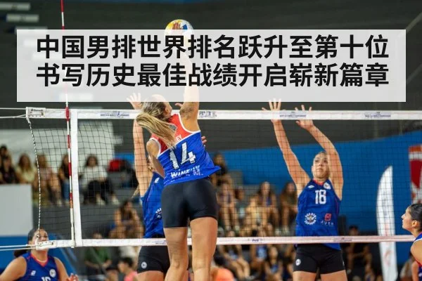 中国男排世界排名跃升至第十位书写历史最佳战绩开启崭新篇章