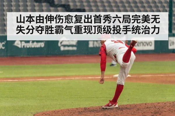 山本由伸伤愈复出首秀六局完美无失分夺胜霸气重现顶级投手统治力