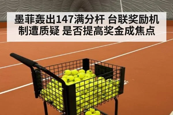 墨菲轰出147满分杆 台联奖励机制遭质疑 是否提高奖金成焦点