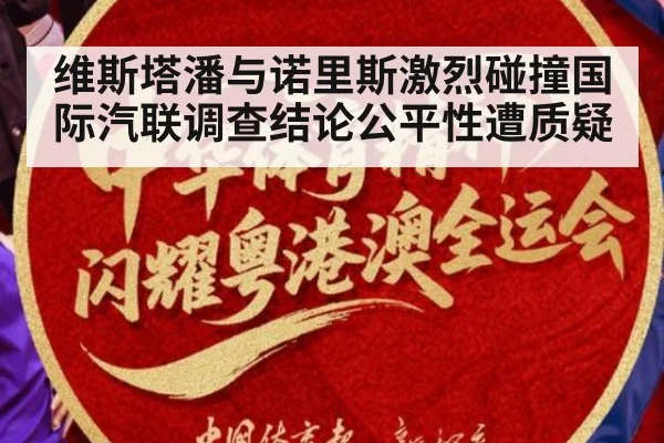 维斯塔潘与诺里斯激烈碰撞国际汽联调查结论公平性遭质疑